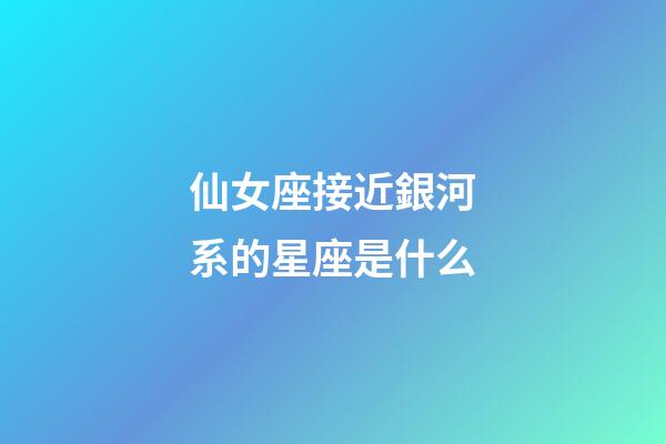 仙女座接近銀河系的星座是什么-第1張-星座運勢-玄機派