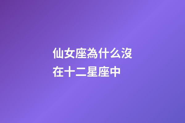 仙女座為什么沒在十二星座中-第1張-星座運勢-玄機派