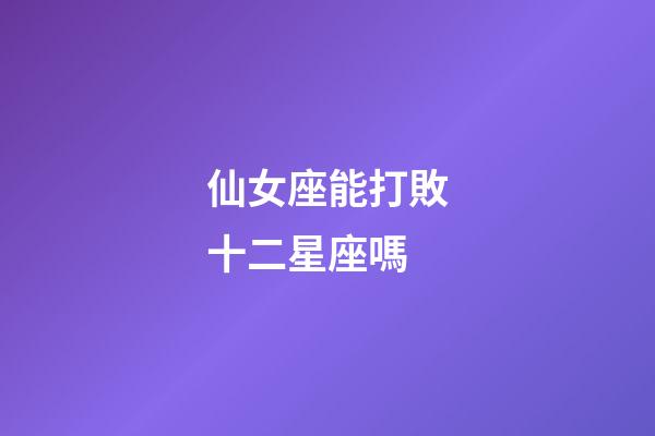 仙女座能打敗十二星座嗎-第1張-星座運勢-玄機派
