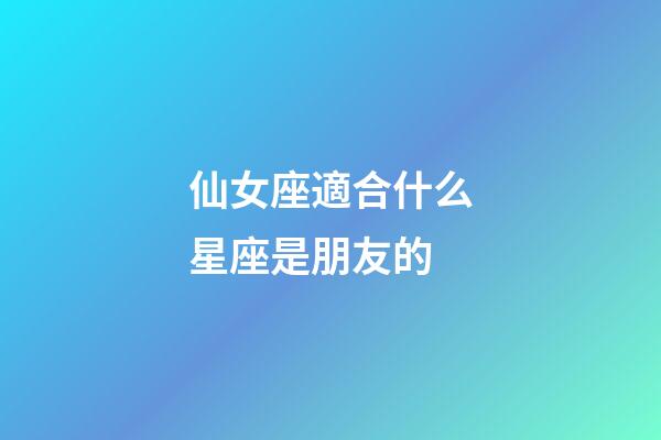 仙女座適合什么星座是朋友的-第1張-星座運勢-玄機派