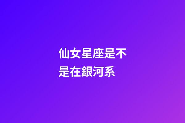 仙女星座是不是在銀河系