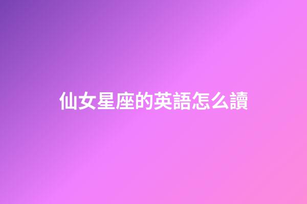 仙女星座的英語怎么讀-第1張-星座運勢-玄機派