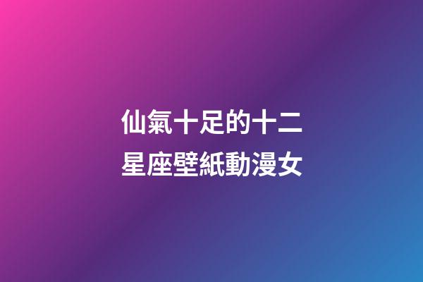 仙氣十足的十二星座壁紙動漫女-第1張-星座運勢-玄機派