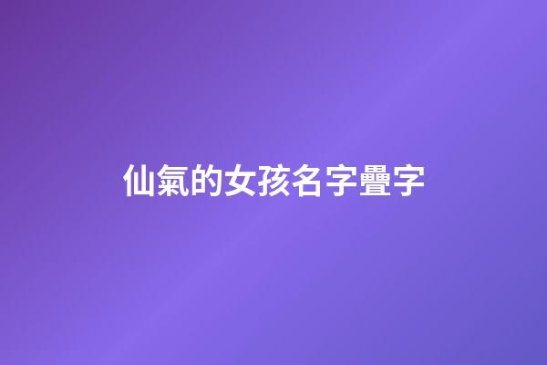 仙氣的女孩名字疊字(女孩名字疊字的有詩意的)-第1張-女孩起名-玄機派