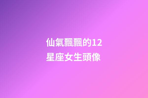仙氣飄飄的12星座女生頭像-第1張-星座運勢-玄機派