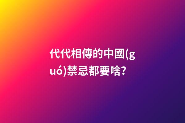 代代相傳的中國(guó)禁忌都要啥？