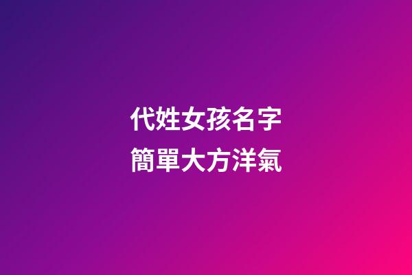 代姓女孩名字簡單大方洋氣(代姓女孩名字簡單大方洋氣兩個(gè)字)-第1張-女孩起名-玄機(jī)派