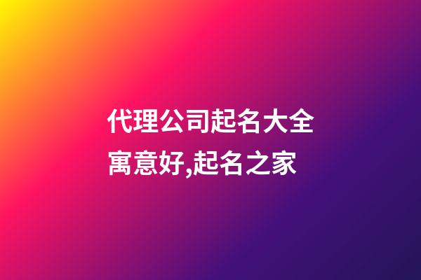 代理公司起名大全寓意好,起名之家-第1張-公司起名-玄機派
