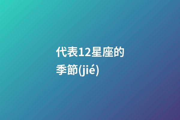 代表12星座的季節(jié)-第1張-星座運勢-玄機派