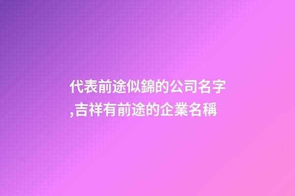 代表前途似錦的公司名字,吉祥有前途的企業名稱-第1張-公司起名-玄機派