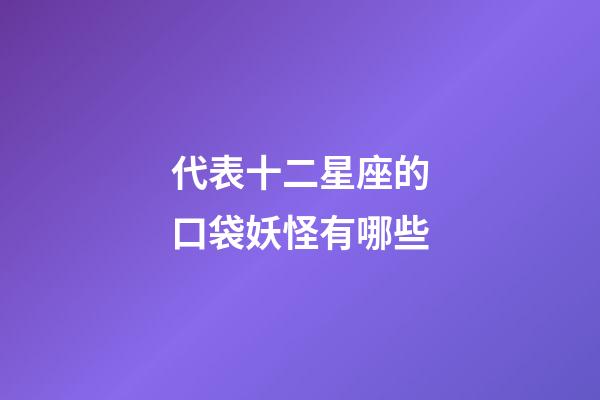 代表十二星座的口袋妖怪有哪些-第1張-星座運勢-玄機派