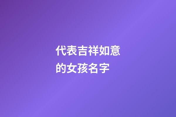 代表吉祥如意的女孩名字(代表吉祥如意的女孩名字兩個字)