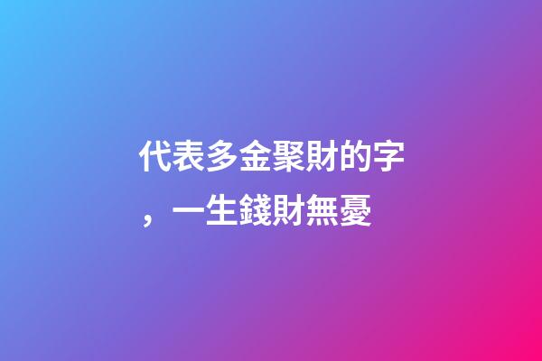 代表多金聚財的字，一生錢財無憂-第1張-觀點-玄機派
