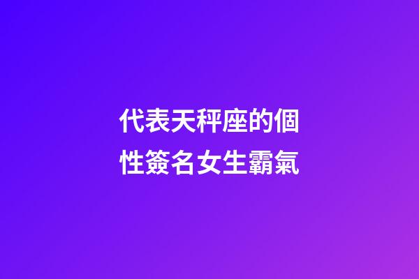 代表天秤座的個性簽名女生霸氣-第1張-星座運勢-玄機派