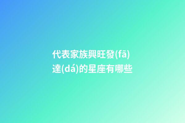 代表家族興旺發(fā)達(dá)的星座有哪些