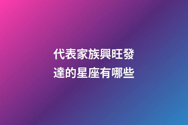 代表家族興旺發達的星座有哪些
