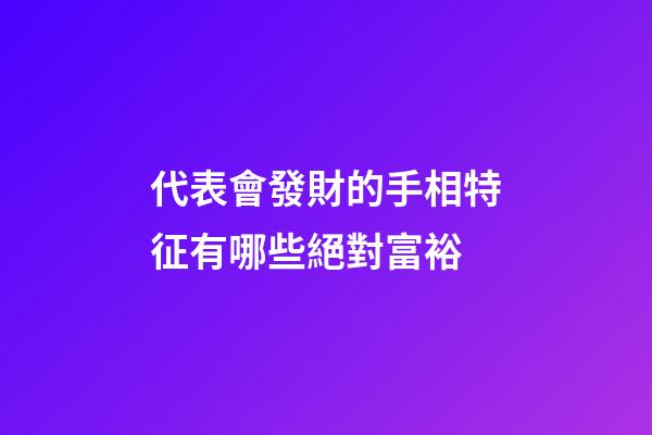 代表會發財的手相特征有哪些絕對富裕