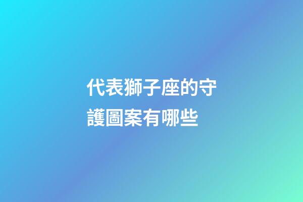 代表獅子座的守護圖案有哪些-第1張-星座運勢-玄機派
