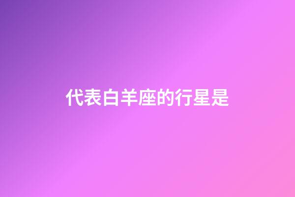 代表白羊座的行星是-第1張-星座運勢-玄機派