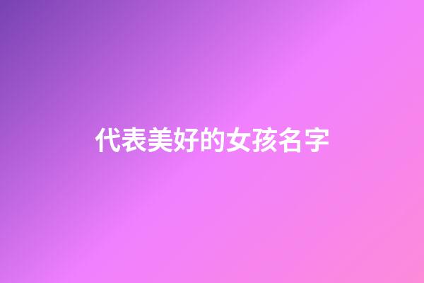 代表美好的女孩名字(寓意比較美好的字適合做女孩名字的)-第1張-女孩起名-玄機派