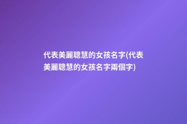 代表美麗聰慧的女孩名字(代表美麗聰慧的女孩名字兩個字)