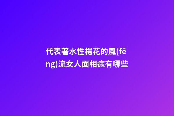 代表著水性楊花的風(fēng)流女人面相痣有哪些
