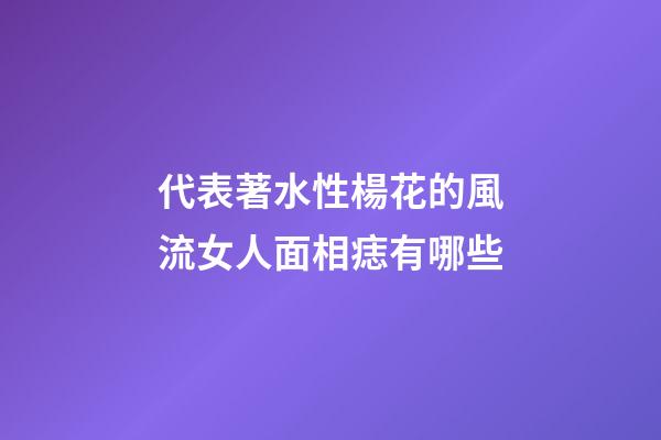代表著水性楊花的風流女人面相痣有哪些