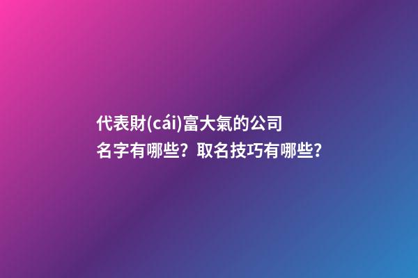 代表財(cái)富大氣的公司名字有哪些？取名技巧有哪些？-第1張-公司起名-玄機(jī)派