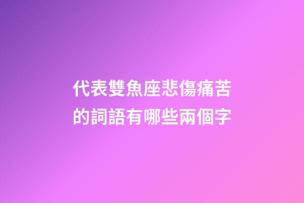 代表雙魚座悲傷痛苦的詞語有哪些兩個字-第1張-星座運勢-玄機派