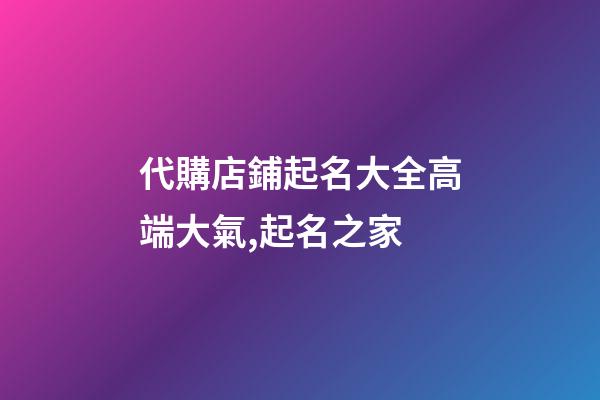 代購店鋪起名大全高端大氣,起名之家-第1張-店鋪起名-玄機派