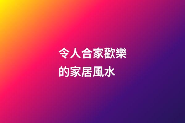 令人合家歡樂的家居風水