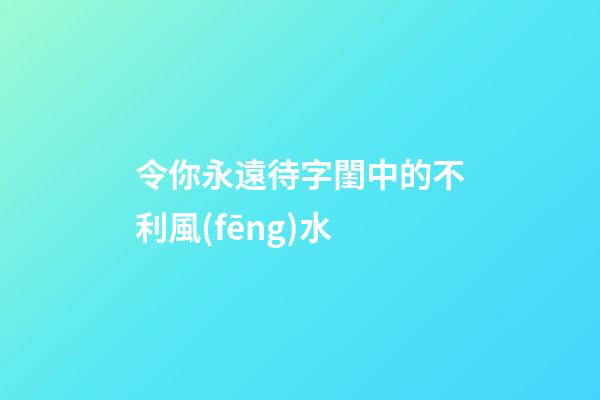 令你永遠待字閨中的不利風(fēng)水