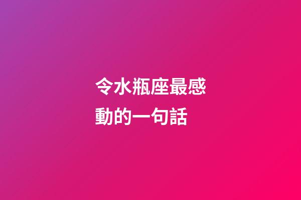 令水瓶座最感動的一句話-第1張-星座運勢-玄機(jī)派