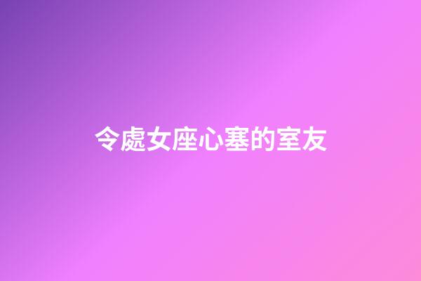 令處女座心塞的室友-第1張-星座運勢-玄機派