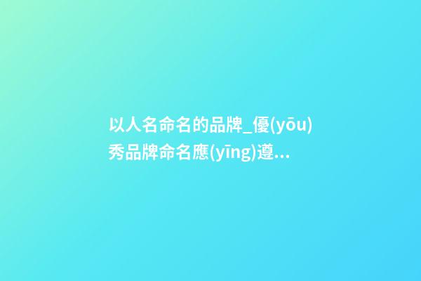 以人名命名的品牌_優(yōu)秀品牌命名應(yīng)遵守的基本原則！-第1張-商標(biāo)起名-玄機派