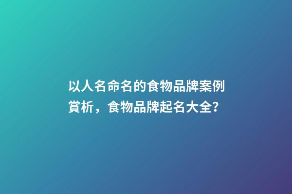 以人名命名的食物品牌案例賞析，食物品牌起名大全？-第1張-商標起名-玄機派