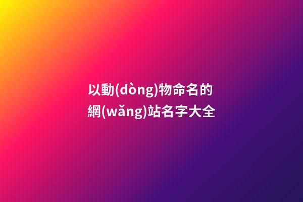 以動(dòng)物命名的網(wǎng)站名字大全
