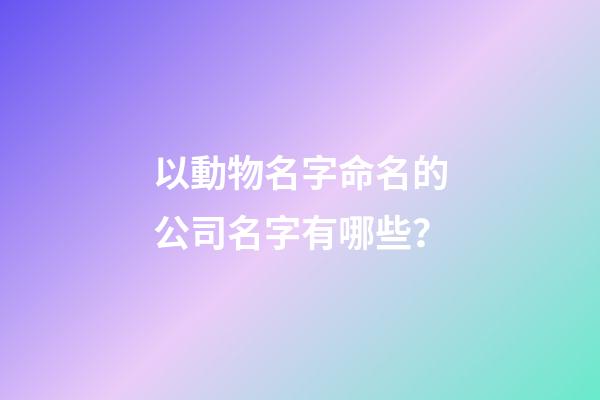 以動物名字命名的公司名字有哪些？