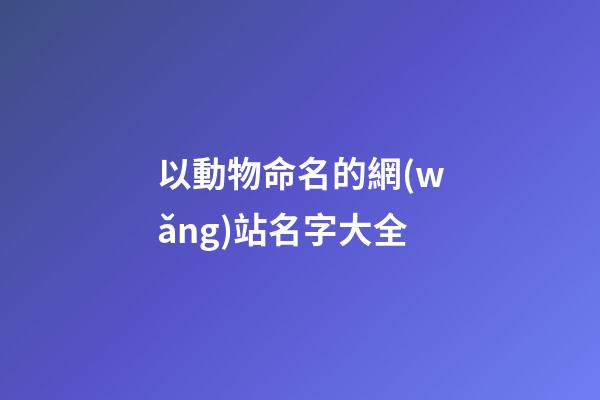 以動物命名的網(wǎng)站名字大全