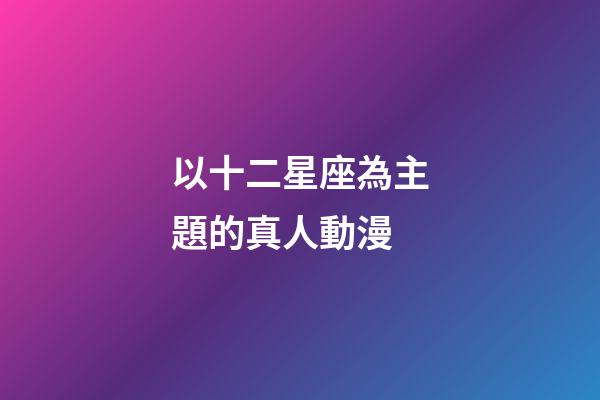 以十二星座為主題的真人動漫-第1張-星座運勢-玄機派