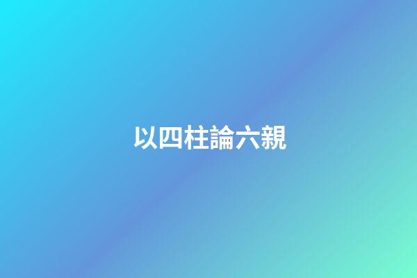 以四柱論六親