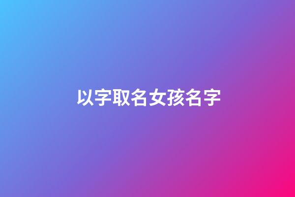 以字取名女孩名字(女孩名字帶以的名字)-第1張-女孩起名-玄機派
