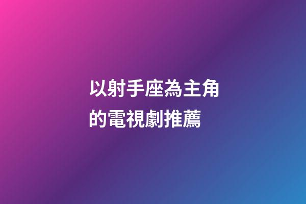 以射手座為主角的電視劇推薦-第1張-星座運勢-玄機派