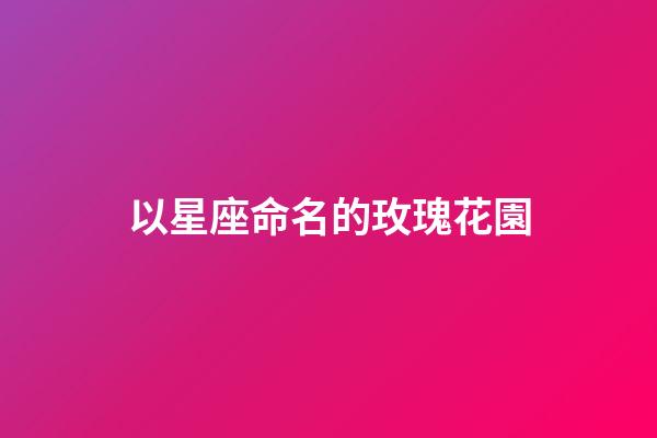 以星座命名的玫瑰花園-第1張-星座運勢-玄機派