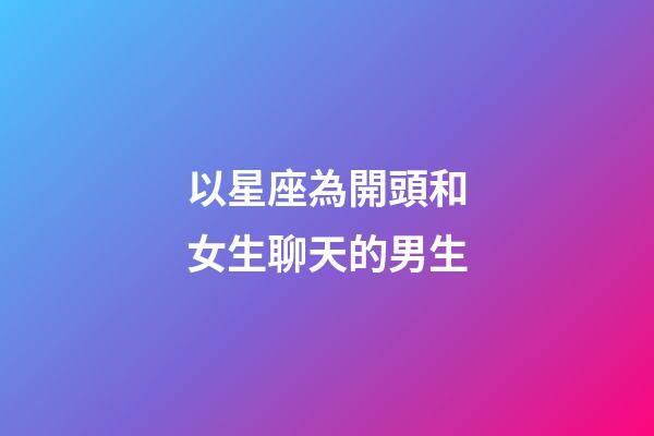 以星座為開頭和女生聊天的男生-第1張-星座運勢-玄機派
