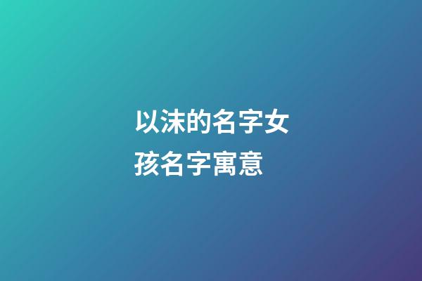 以沫的名字女孩名字寓意(以沫的名字怎么樣)-第1張-女孩起名-玄機派