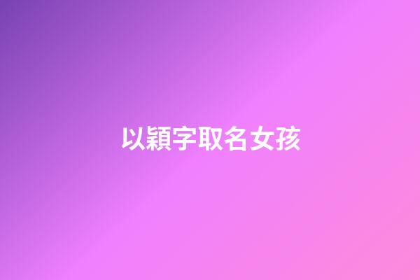 以穎字取名女孩(穎字取名女孩孩有寓意)-第1張-女孩起名-玄機(jī)派