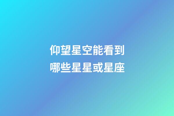 仰望星空能看到哪些星星或星座-第1張-星座運勢-玄機派
