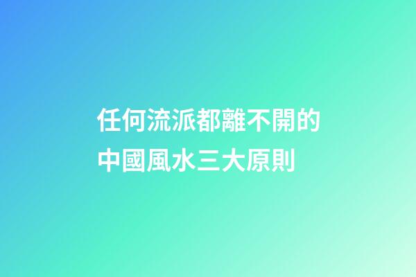 任何流派都離不開的中國風水三大原則