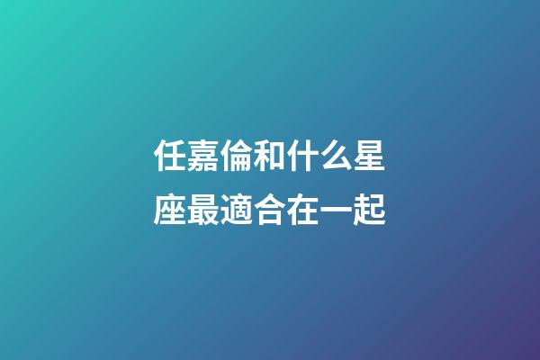任嘉倫和什么星座最適合在一起-第1張-星座運勢-玄機派